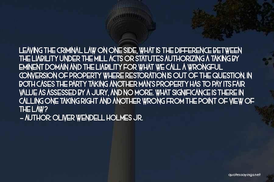 Oliver Wendell Holmes Jr. Quotes: Leaving The Criminal Law On One Side, What Is The Difference Between The Liability Under The Mill Acts Or Statutes