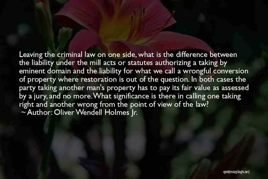 Oliver Wendell Holmes Jr. Quotes: Leaving The Criminal Law On One Side, What Is The Difference Between The Liability Under The Mill Acts Or Statutes