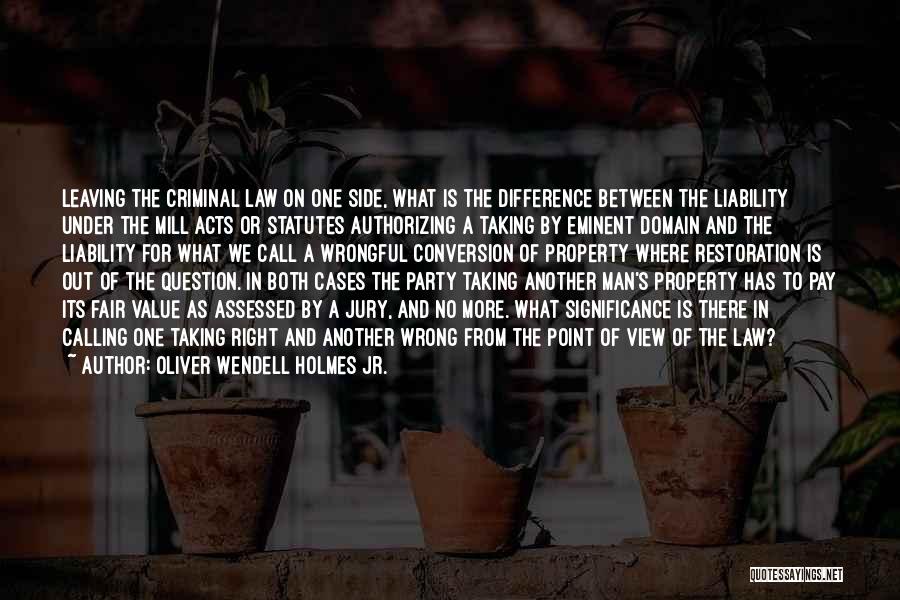 Oliver Wendell Holmes Jr. Quotes: Leaving The Criminal Law On One Side, What Is The Difference Between The Liability Under The Mill Acts Or Statutes