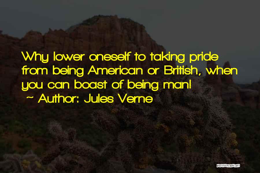 Jules Verne Quotes: Why Lower Oneself To Taking Pride From Being American Or British, When You Can Boast Of Being Man!