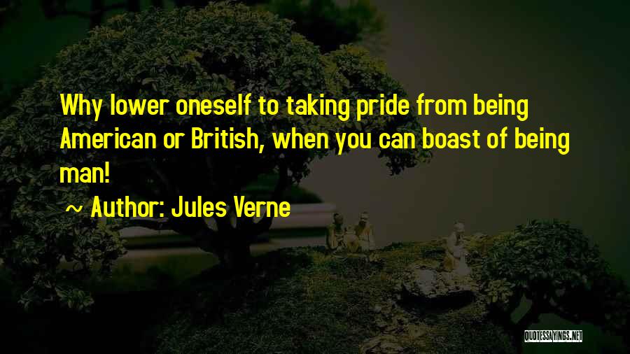 Jules Verne Quotes: Why Lower Oneself To Taking Pride From Being American Or British, When You Can Boast Of Being Man!
