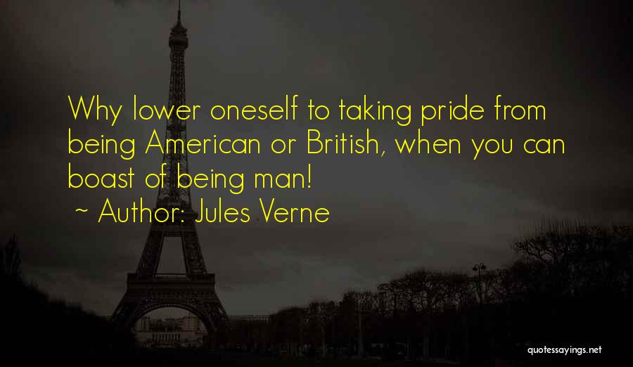 Jules Verne Quotes: Why Lower Oneself To Taking Pride From Being American Or British, When You Can Boast Of Being Man!