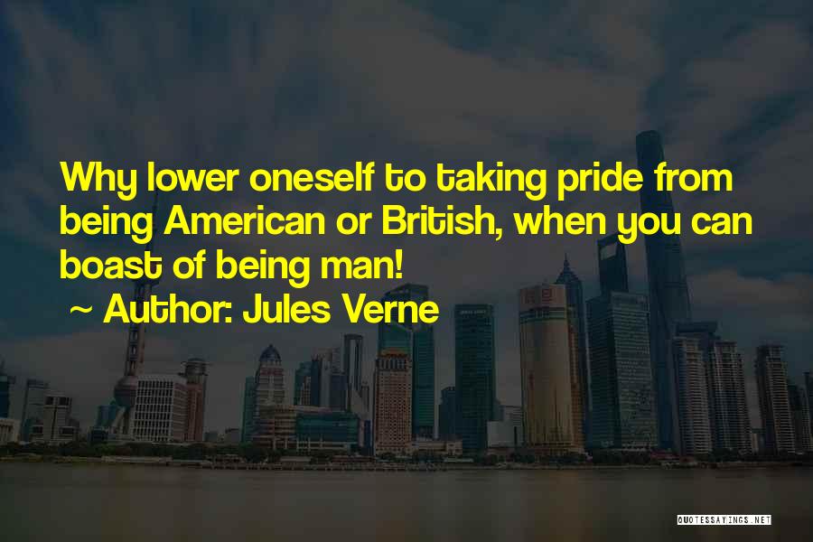 Jules Verne Quotes: Why Lower Oneself To Taking Pride From Being American Or British, When You Can Boast Of Being Man!