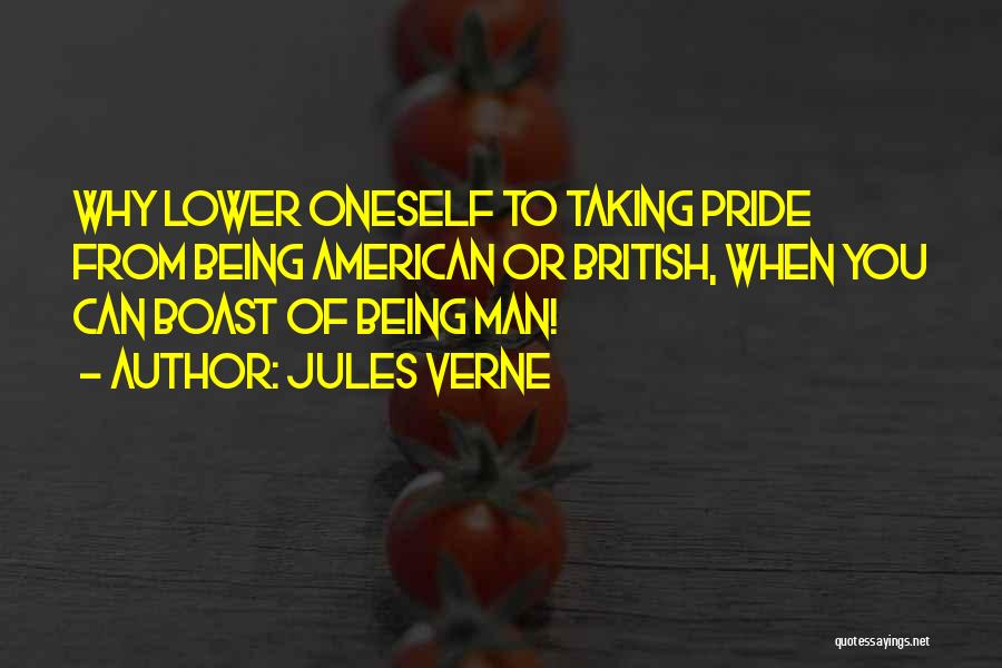 Jules Verne Quotes: Why Lower Oneself To Taking Pride From Being American Or British, When You Can Boast Of Being Man!