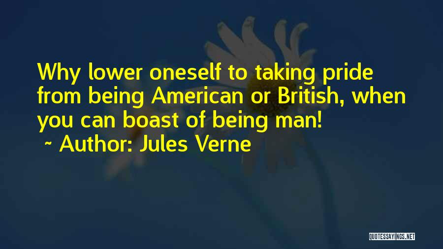 Jules Verne Quotes: Why Lower Oneself To Taking Pride From Being American Or British, When You Can Boast Of Being Man!