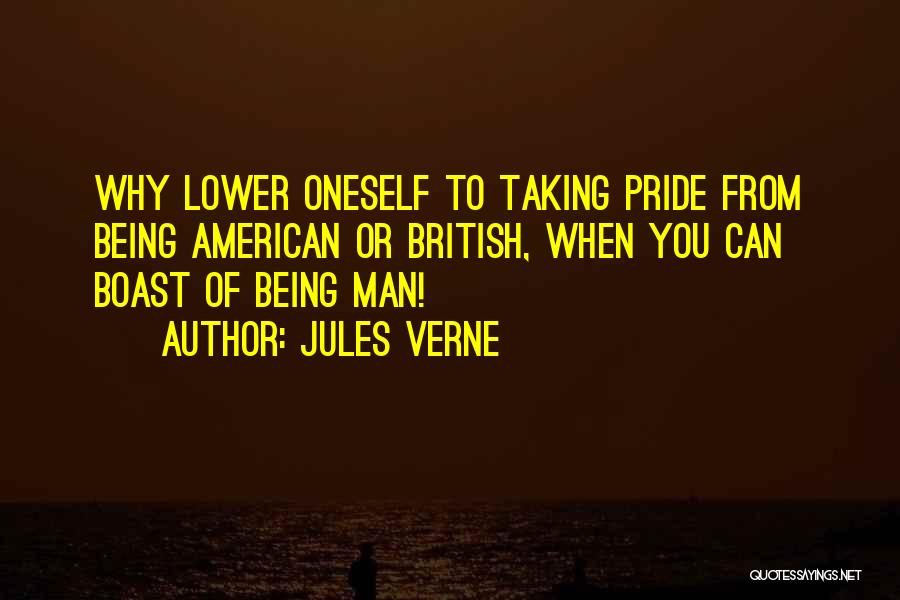 Jules Verne Quotes: Why Lower Oneself To Taking Pride From Being American Or British, When You Can Boast Of Being Man!