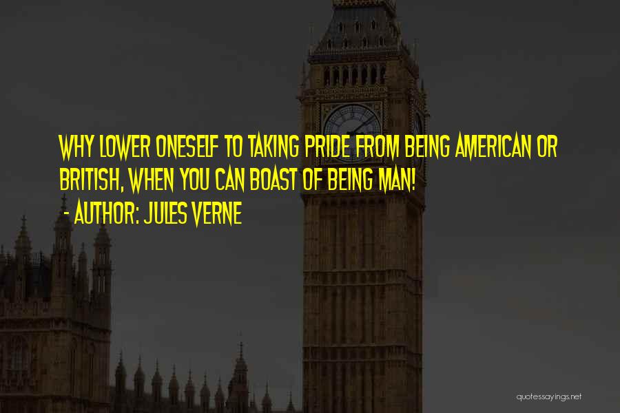 Jules Verne Quotes: Why Lower Oneself To Taking Pride From Being American Or British, When You Can Boast Of Being Man!