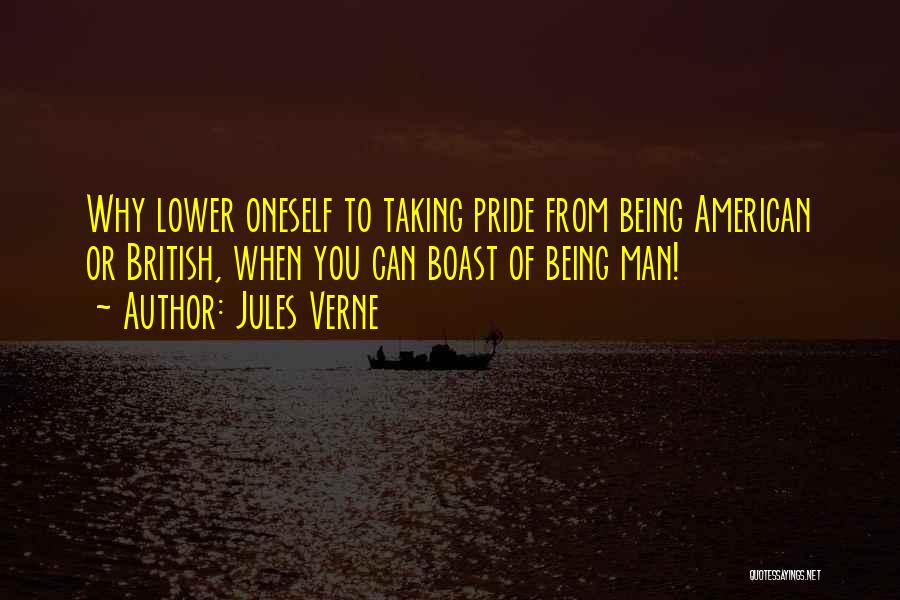 Jules Verne Quotes: Why Lower Oneself To Taking Pride From Being American Or British, When You Can Boast Of Being Man!