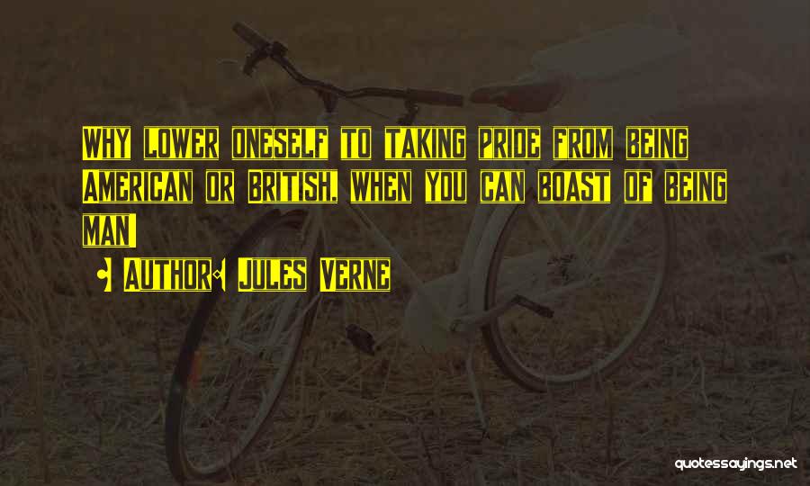 Jules Verne Quotes: Why Lower Oneself To Taking Pride From Being American Or British, When You Can Boast Of Being Man!