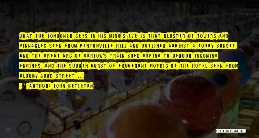 John Betjeman Quotes: What The Londoner Sees In His Mind's Eye Is That Cluster Of Towers And Pinnacles Seen From Pentonville Hill And