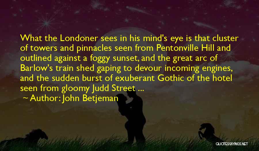 John Betjeman Quotes: What The Londoner Sees In His Mind's Eye Is That Cluster Of Towers And Pinnacles Seen From Pentonville Hill And