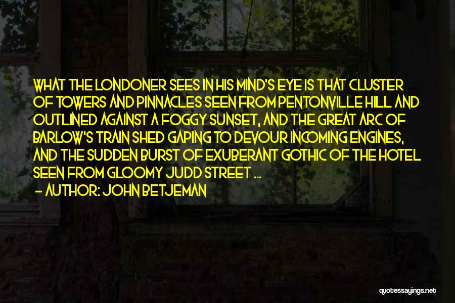 John Betjeman Quotes: What The Londoner Sees In His Mind's Eye Is That Cluster Of Towers And Pinnacles Seen From Pentonville Hill And