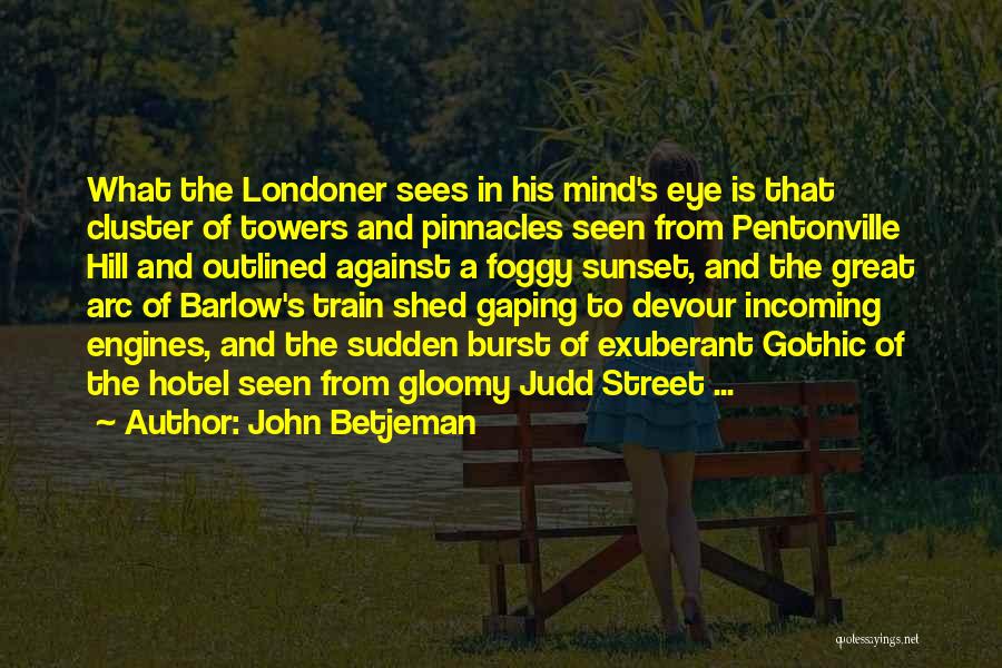 John Betjeman Quotes: What The Londoner Sees In His Mind's Eye Is That Cluster Of Towers And Pinnacles Seen From Pentonville Hill And