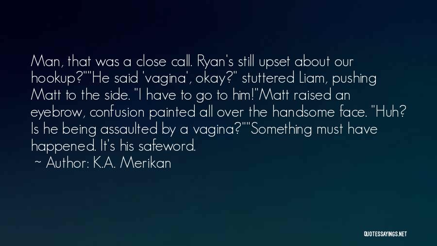 K.A. Merikan Quotes: Man, That Was A Close Call. Ryan's Still Upset About Our Hookup?he Said 'vagina', Okay? Stuttered Liam, Pushing Matt To