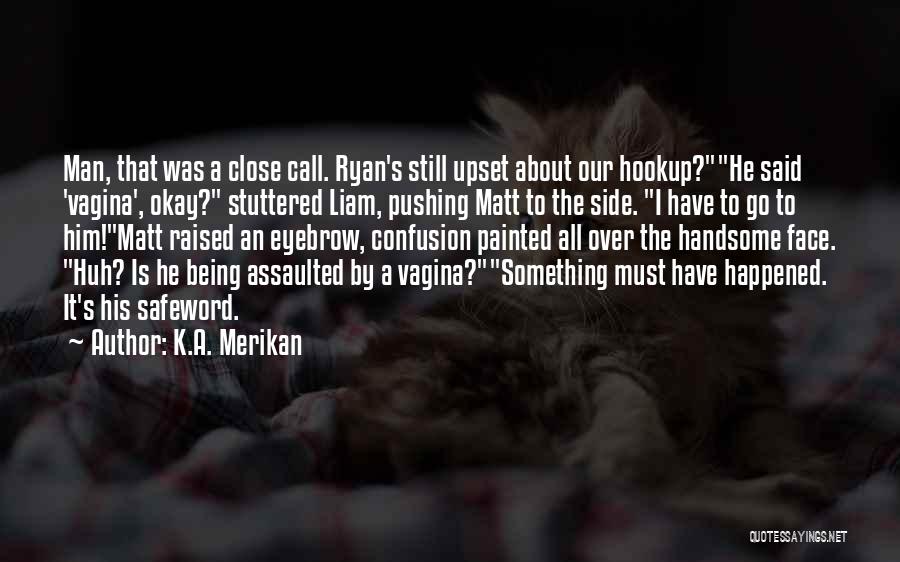 K.A. Merikan Quotes: Man, That Was A Close Call. Ryan's Still Upset About Our Hookup?he Said 'vagina', Okay? Stuttered Liam, Pushing Matt To