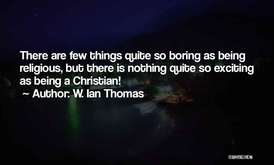 W. Ian Thomas Quotes: There Are Few Things Quite So Boring As Being Religious, But There Is Nothing Quite So Exciting As Being A