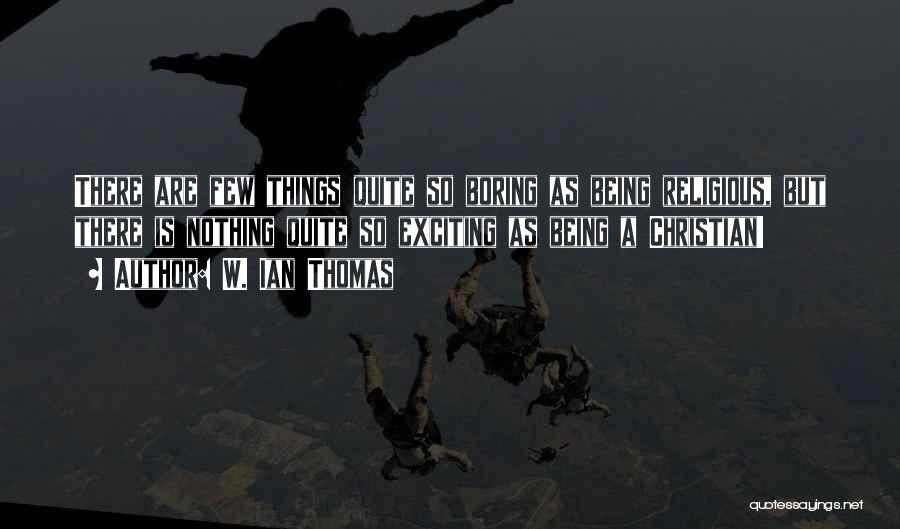 W. Ian Thomas Quotes: There Are Few Things Quite So Boring As Being Religious, But There Is Nothing Quite So Exciting As Being A