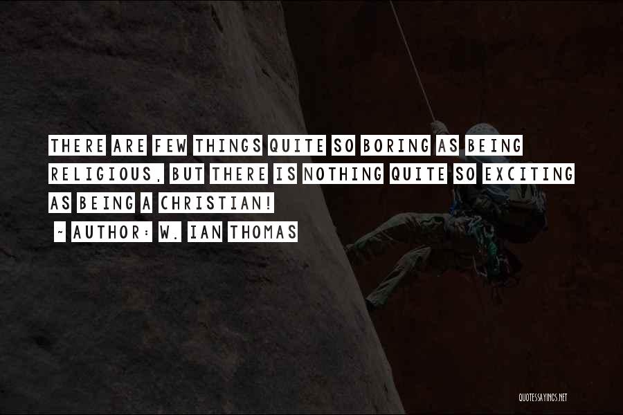W. Ian Thomas Quotes: There Are Few Things Quite So Boring As Being Religious, But There Is Nothing Quite So Exciting As Being A