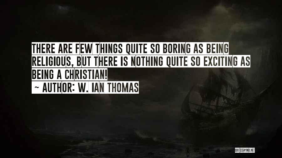 W. Ian Thomas Quotes: There Are Few Things Quite So Boring As Being Religious, But There Is Nothing Quite So Exciting As Being A