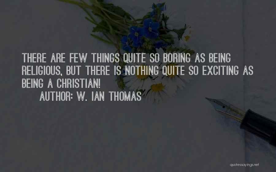 W. Ian Thomas Quotes: There Are Few Things Quite So Boring As Being Religious, But There Is Nothing Quite So Exciting As Being A