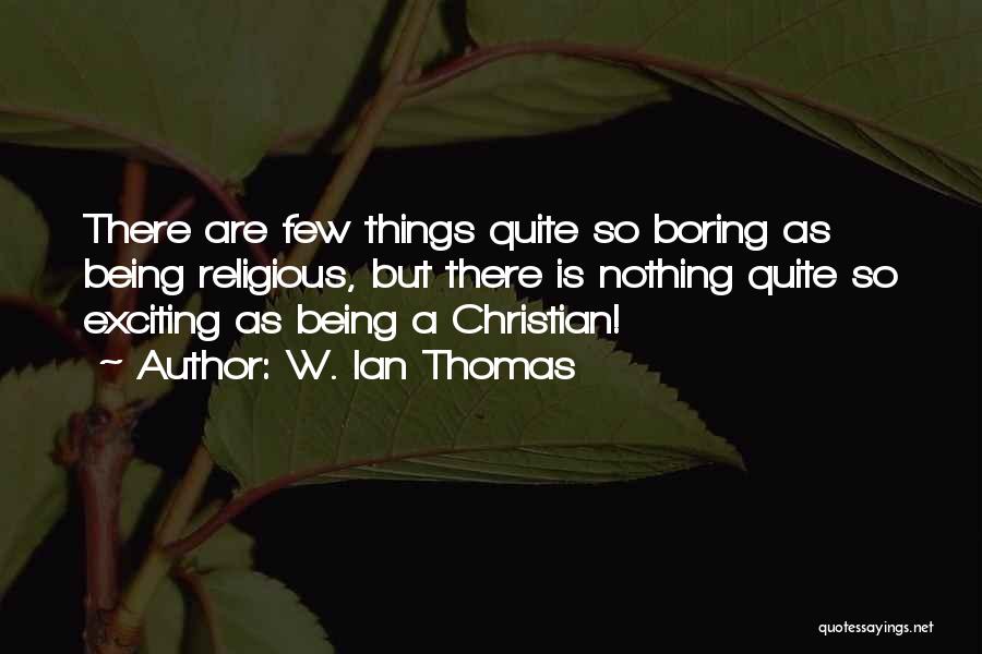 W. Ian Thomas Quotes: There Are Few Things Quite So Boring As Being Religious, But There Is Nothing Quite So Exciting As Being A