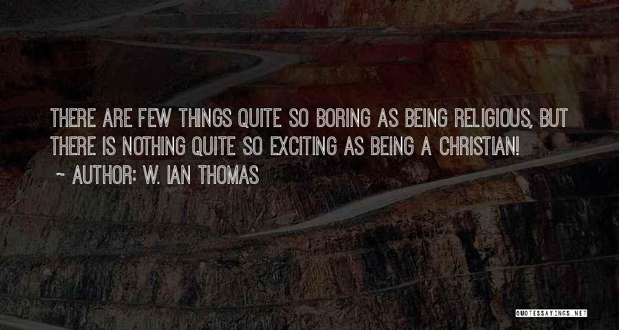 W. Ian Thomas Quotes: There Are Few Things Quite So Boring As Being Religious, But There Is Nothing Quite So Exciting As Being A