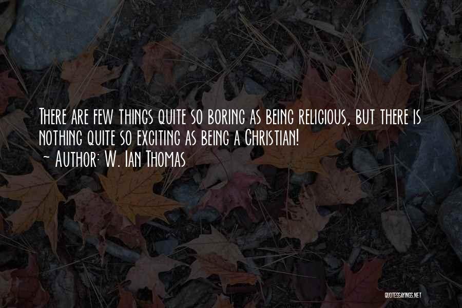 W. Ian Thomas Quotes: There Are Few Things Quite So Boring As Being Religious, But There Is Nothing Quite So Exciting As Being A