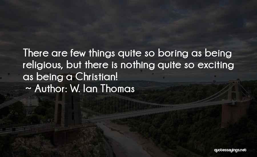 W. Ian Thomas Quotes: There Are Few Things Quite So Boring As Being Religious, But There Is Nothing Quite So Exciting As Being A
