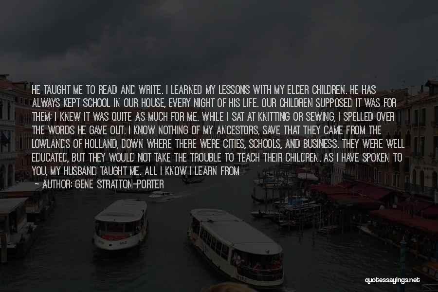 Gene Stratton-Porter Quotes: He Taught Me To Read And Write. I Learned My Lessons With My Elder Children. He Has Always Kept School