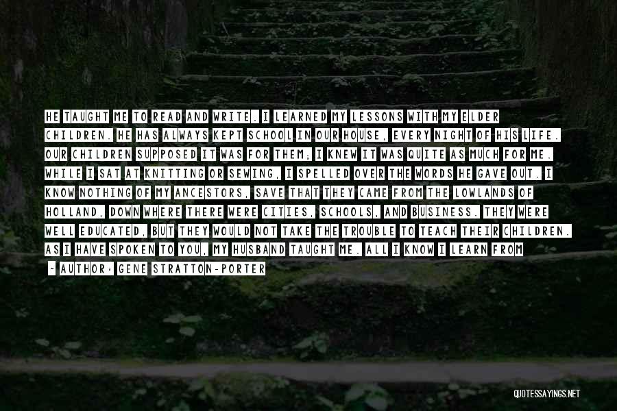 Gene Stratton-Porter Quotes: He Taught Me To Read And Write. I Learned My Lessons With My Elder Children. He Has Always Kept School