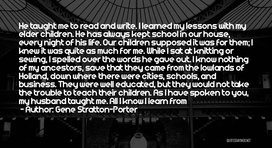 Gene Stratton-Porter Quotes: He Taught Me To Read And Write. I Learned My Lessons With My Elder Children. He Has Always Kept School