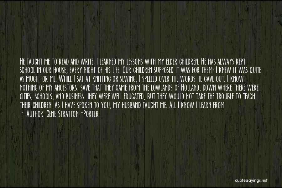 Gene Stratton-Porter Quotes: He Taught Me To Read And Write. I Learned My Lessons With My Elder Children. He Has Always Kept School