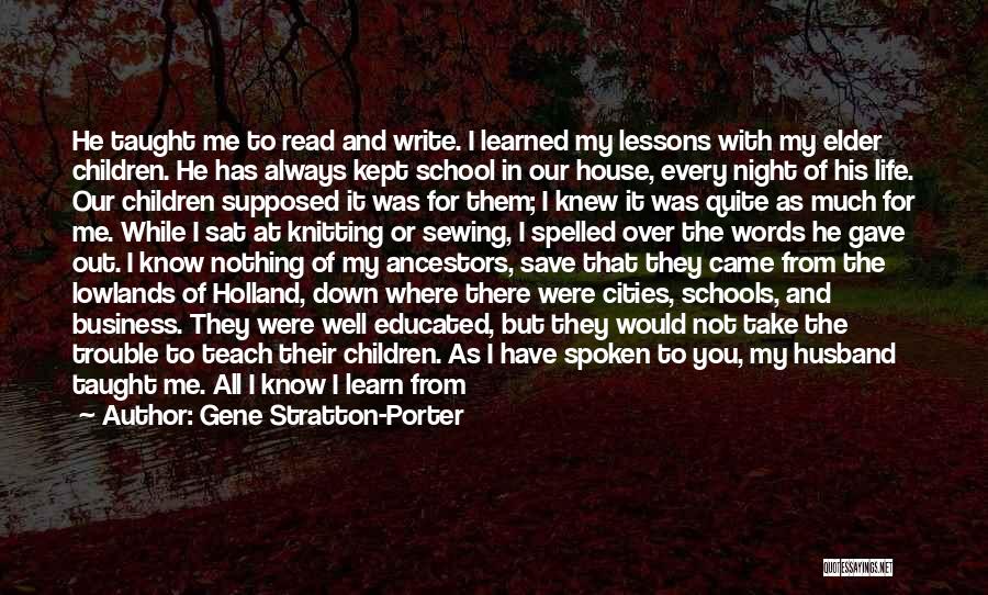 Gene Stratton-Porter Quotes: He Taught Me To Read And Write. I Learned My Lessons With My Elder Children. He Has Always Kept School