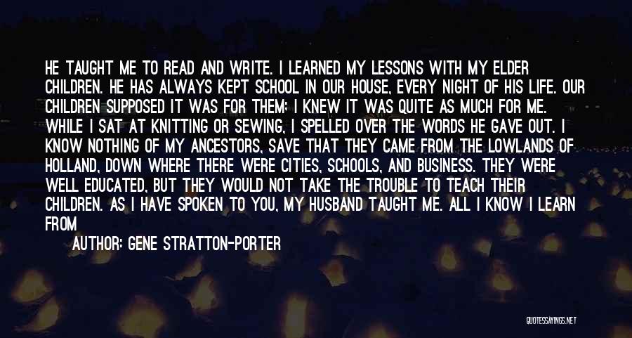 Gene Stratton-Porter Quotes: He Taught Me To Read And Write. I Learned My Lessons With My Elder Children. He Has Always Kept School