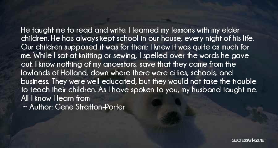 Gene Stratton-Porter Quotes: He Taught Me To Read And Write. I Learned My Lessons With My Elder Children. He Has Always Kept School