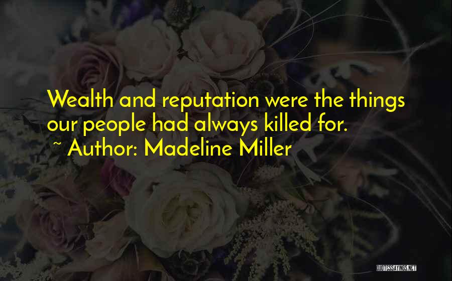 Madeline Miller Quotes: Wealth And Reputation Were The Things Our People Had Always Killed For.