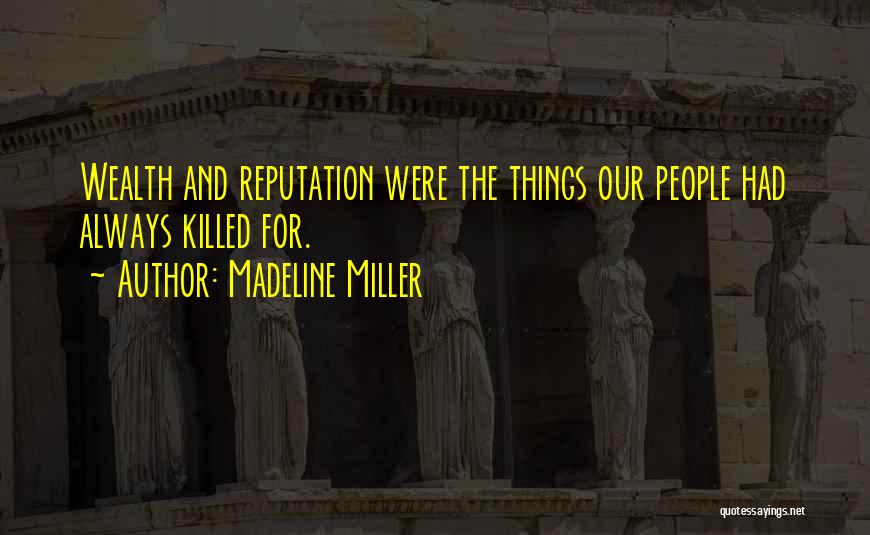 Madeline Miller Quotes: Wealth And Reputation Were The Things Our People Had Always Killed For.