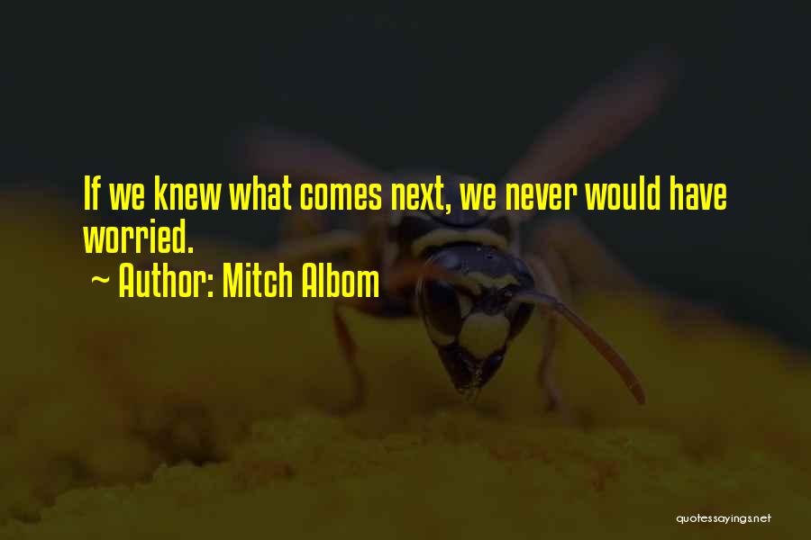 Mitch Albom Quotes: If We Knew What Comes Next, We Never Would Have Worried.