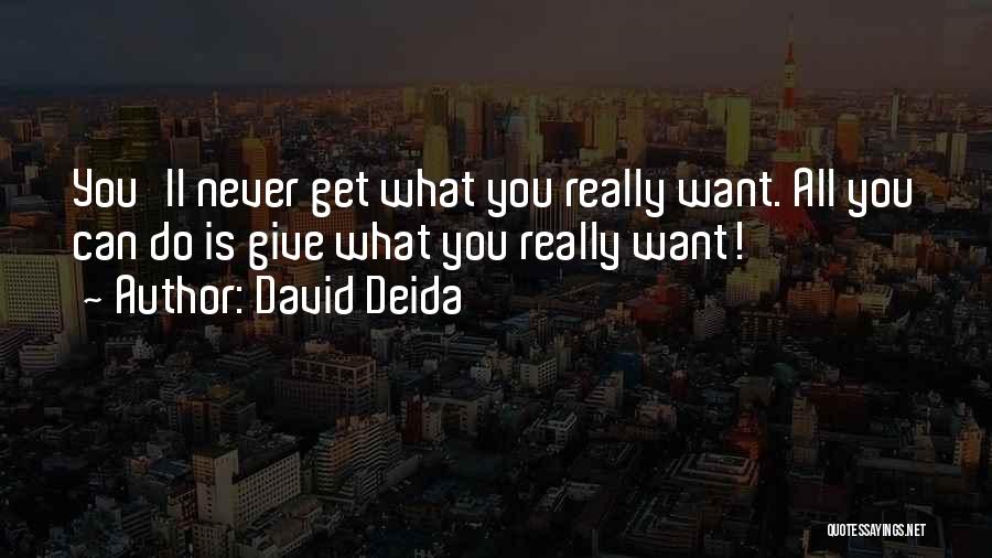 David Deida Quotes: You'll Never Get What You Really Want. All You Can Do Is Give What You Really Want!