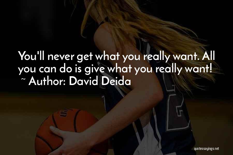 David Deida Quotes: You'll Never Get What You Really Want. All You Can Do Is Give What You Really Want!