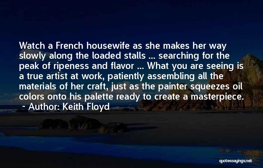 Keith Floyd Quotes: Watch A French Housewife As She Makes Her Way Slowly Along The Loaded Stalls ... Searching For The Peak Of