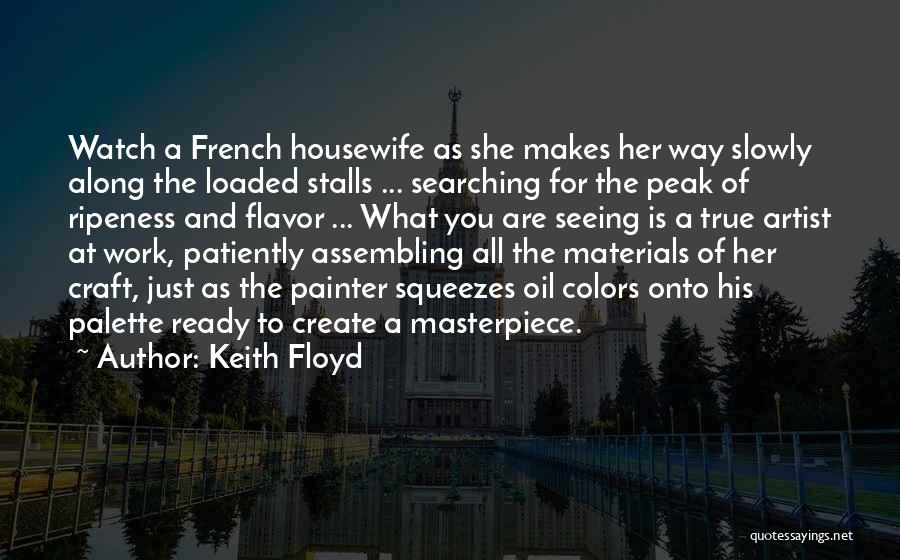 Keith Floyd Quotes: Watch A French Housewife As She Makes Her Way Slowly Along The Loaded Stalls ... Searching For The Peak Of