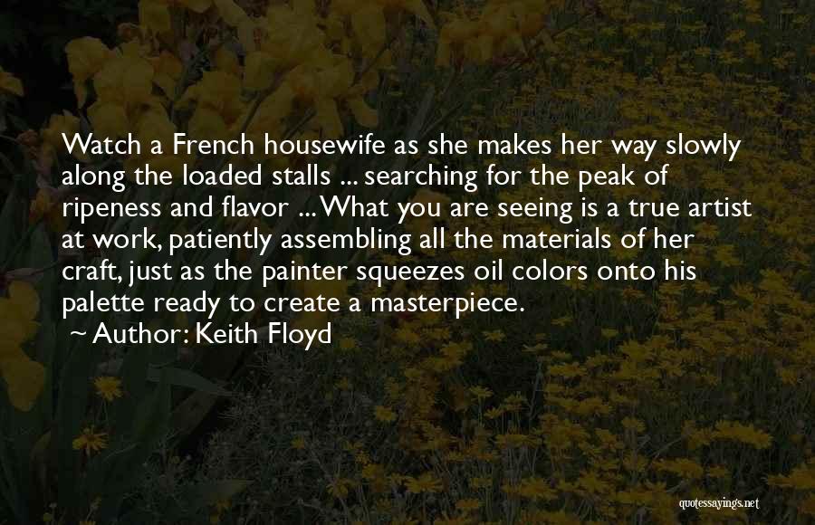 Keith Floyd Quotes: Watch A French Housewife As She Makes Her Way Slowly Along The Loaded Stalls ... Searching For The Peak Of