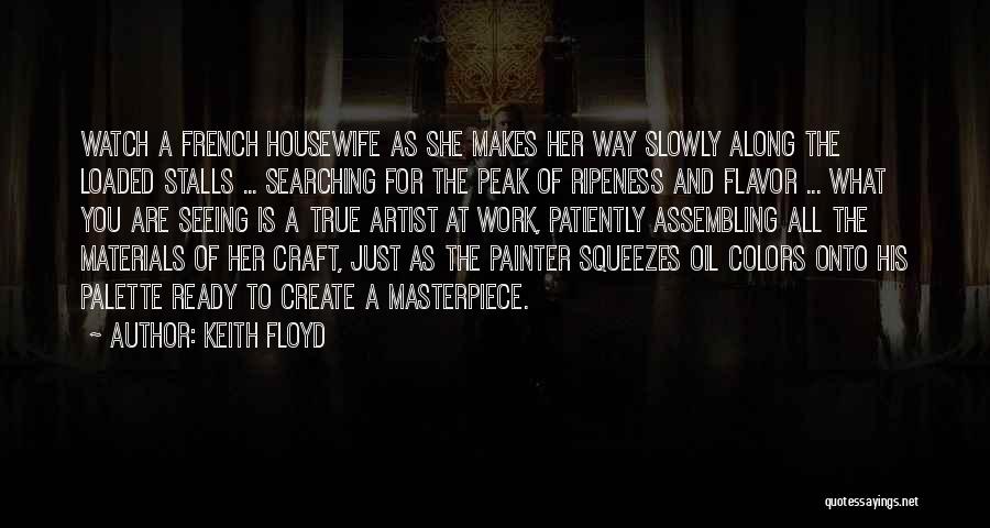 Keith Floyd Quotes: Watch A French Housewife As She Makes Her Way Slowly Along The Loaded Stalls ... Searching For The Peak Of