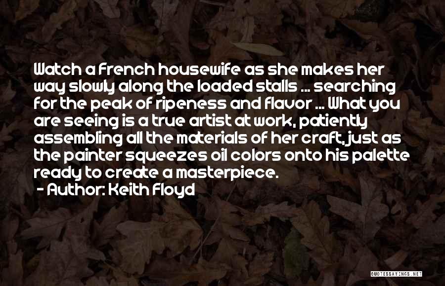 Keith Floyd Quotes: Watch A French Housewife As She Makes Her Way Slowly Along The Loaded Stalls ... Searching For The Peak Of