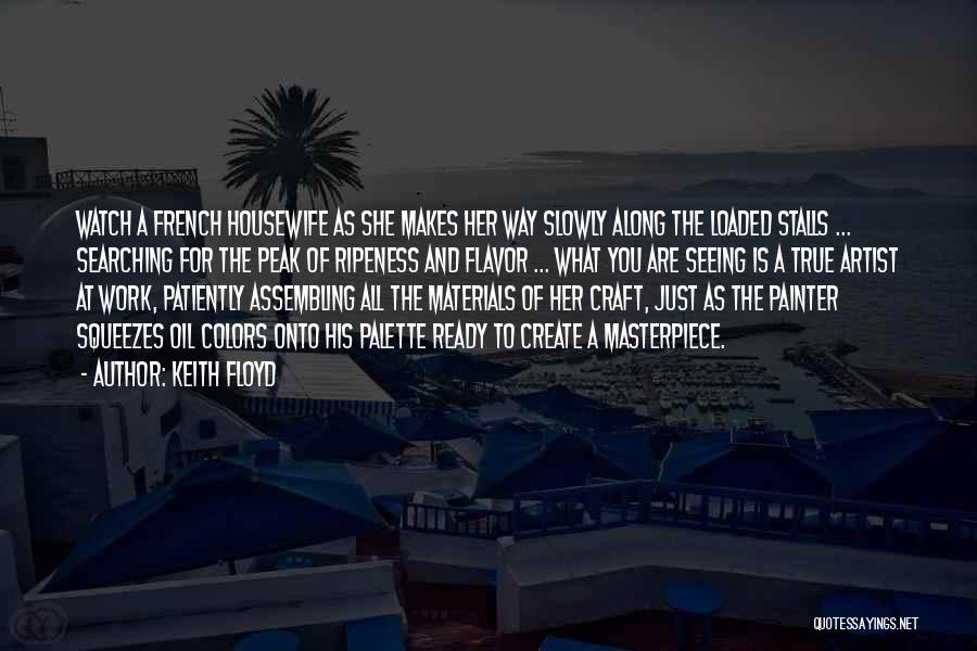 Keith Floyd Quotes: Watch A French Housewife As She Makes Her Way Slowly Along The Loaded Stalls ... Searching For The Peak Of