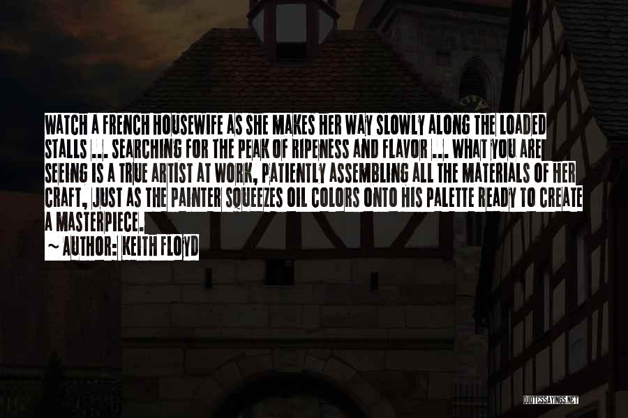 Keith Floyd Quotes: Watch A French Housewife As She Makes Her Way Slowly Along The Loaded Stalls ... Searching For The Peak Of