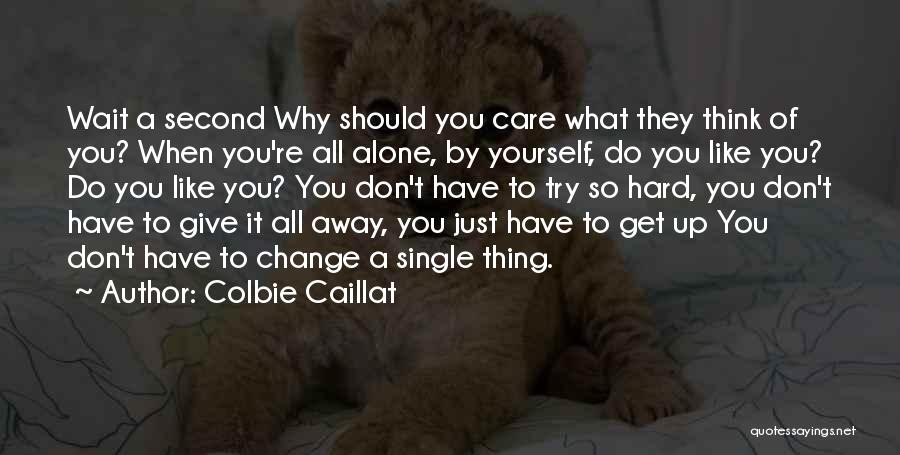 Colbie Caillat Quotes: Wait A Second Why Should You Care What They Think Of You? When You're All Alone, By Yourself, Do You