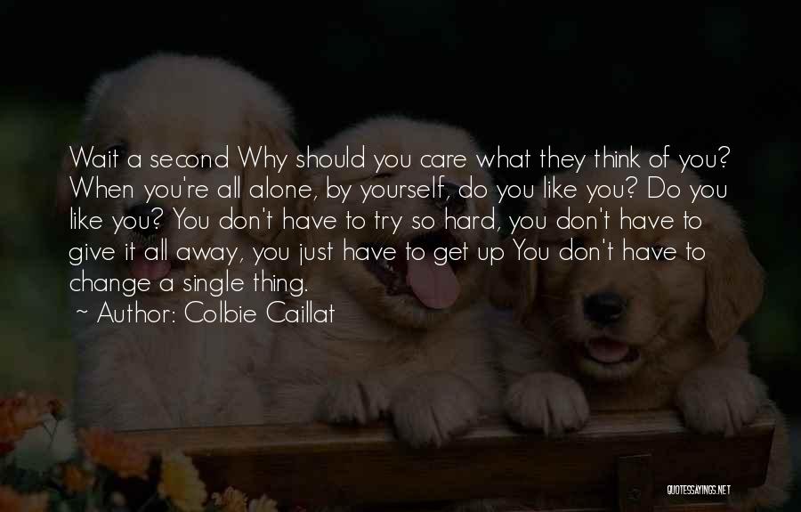 Colbie Caillat Quotes: Wait A Second Why Should You Care What They Think Of You? When You're All Alone, By Yourself, Do You