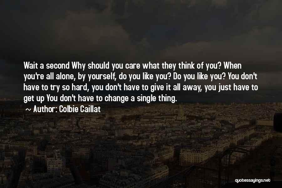 Colbie Caillat Quotes: Wait A Second Why Should You Care What They Think Of You? When You're All Alone, By Yourself, Do You